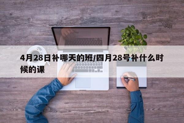 4月28日补哪天的班/四月28号补什么时候的课