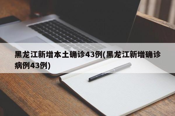 黑龙江新增本土确诊43例(黑龙江新增确诊病例43例)