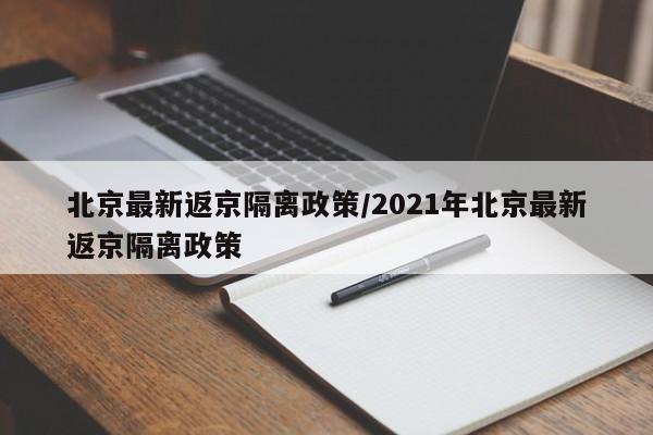 北京最新返京隔离政策/2021年北京最新返京隔离政策
