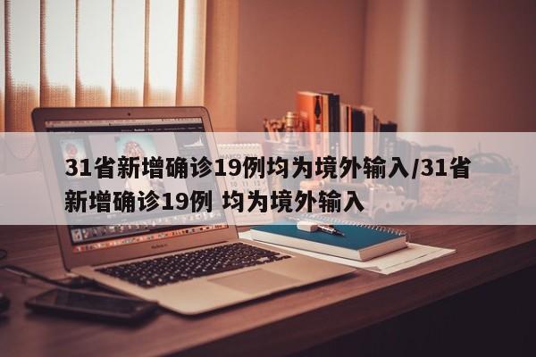31省新增确诊19例均为境外输入/31省新增确诊19例 均为境外输入