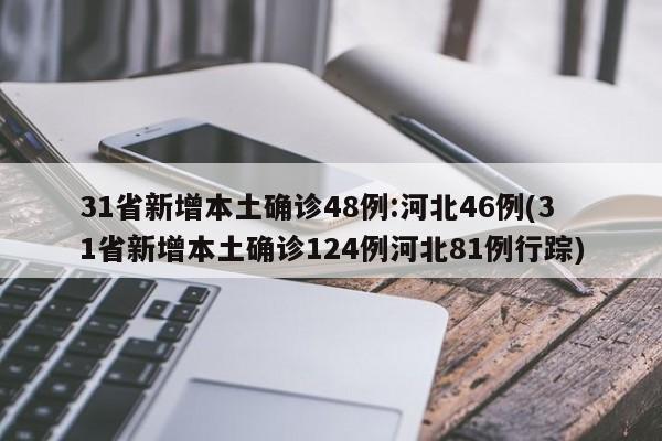 31省新增本土确诊48例:河北46例(31省新增本土确诊124例河北81例行踪)