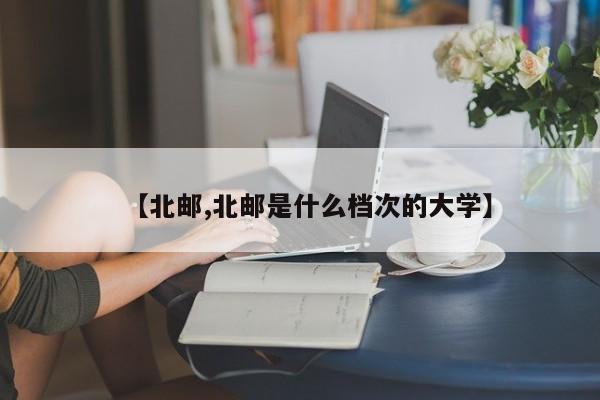 【北邮,北邮是什么档次的大学】