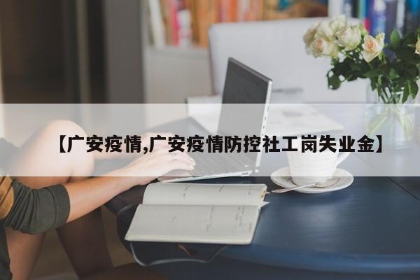【广安疫情,广安疫情防控社工岗失业金】